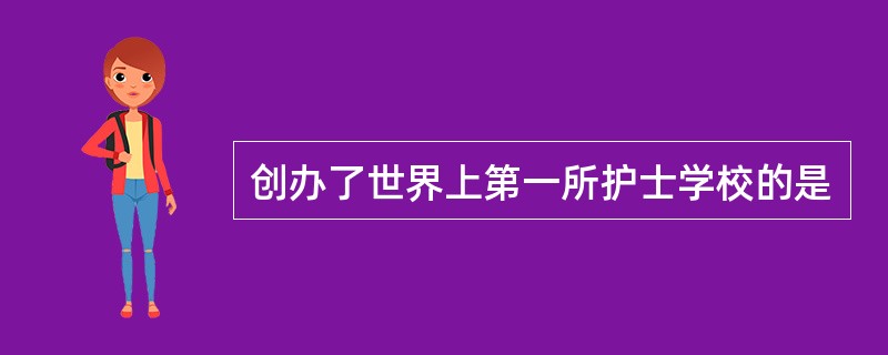 创办了世界上第一所护士学校的是