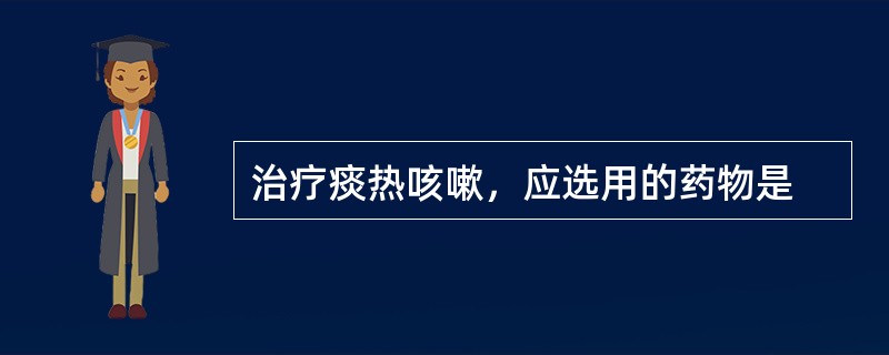 治疗痰热咳嗽，应选用的药物是