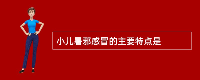 小儿暑邪感冒的主要特点是