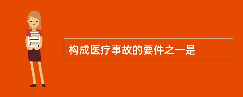 构成医疗事故的要件之一是