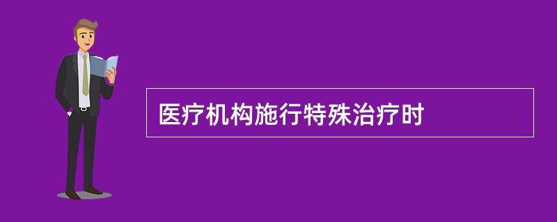 医疗机构施行特殊治疗时