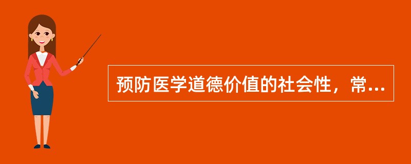 预防医学道德价值的社会性，常与下列因素相联系不包括