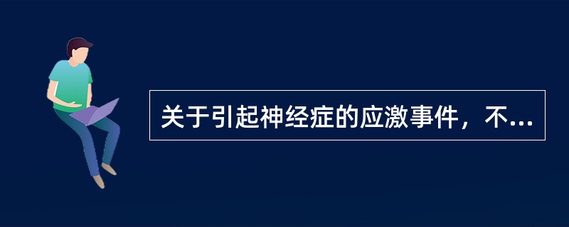 关于引起神经症的应激事件，不正确的说法是