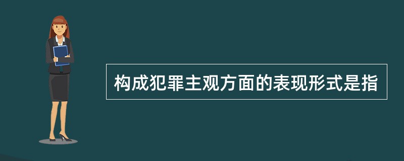 构成犯罪主观方面的表现形式是指