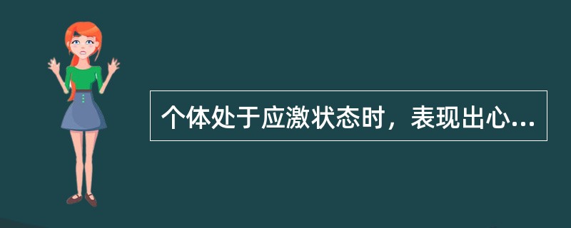 个体处于应激状态时，表现出心率加快，血压增高，呼吸加速，血糖升高和肌张力增强，这些生理反应说明活动增强的神经内分泌系统是