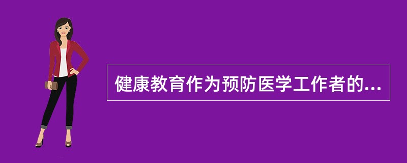 健康教育作为预防医学工作者的道德责任最完整最简单的说法是