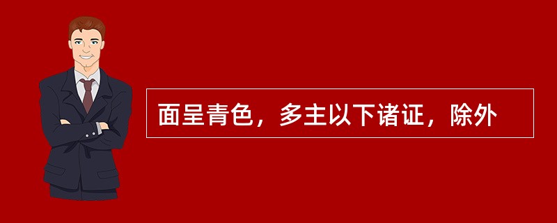 面呈青色，多主以下诸证，除外