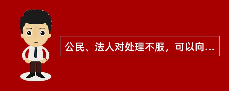 公民、法人对处理不服，可以向上一级行政机关提出的是