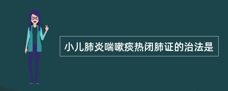 小儿肺炎喘嗽痰热闭肺证的治法是