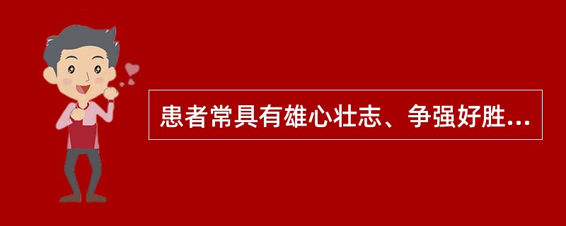 患者常具有雄心壮志、争强好胜、办事过分认真、容易激动和烦恼