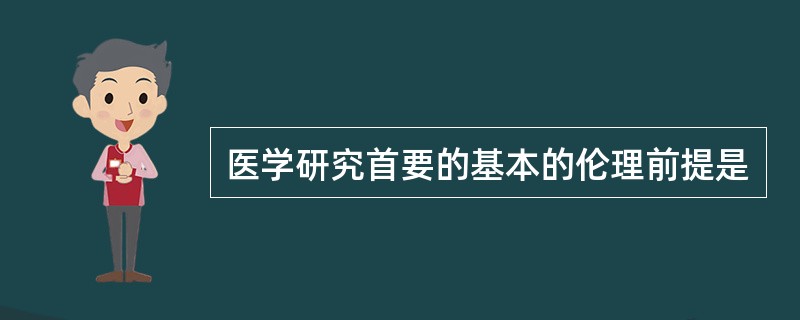 医学研究首要的基本的伦理前提是