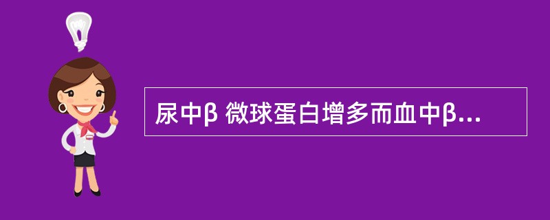 尿中β 微球蛋白增多而血中β 微球蛋白不增高，此时出现的蛋白尿属于