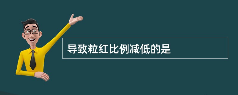 导致粒红比例减低的是