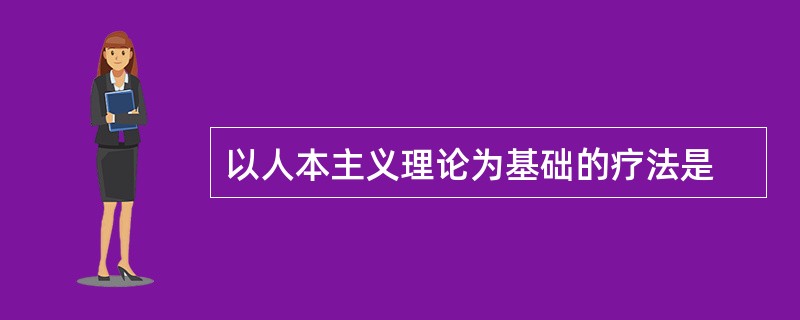 以人本主义理论为基础的疗法是