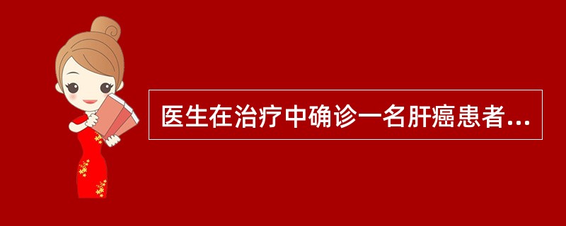 医生在治疗中确诊一名肝癌患者，他妥当的做法应是
