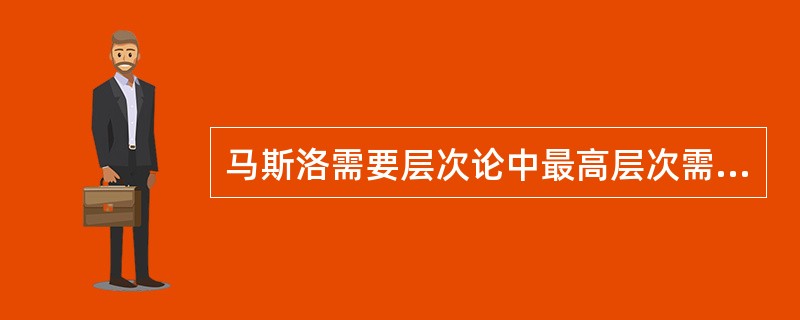 马斯洛需要层次论中最高层次需要是