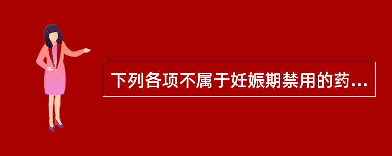 下列各项不属于妊娠期禁用的药物是