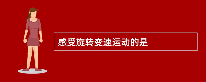 感受旋转变速运动的是