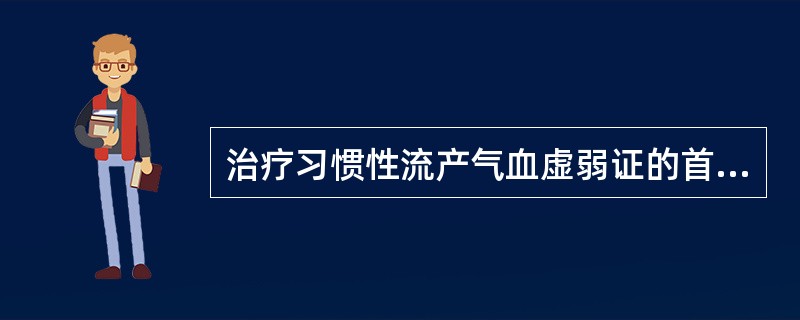 治疗习惯性流产气血虚弱证的首选方剂是