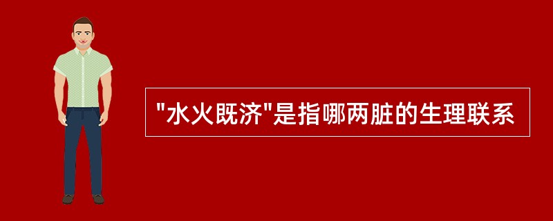 "水火既济"是指哪两脏的生理联系