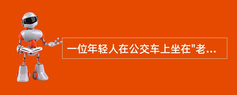 一位年轻人在公交车上坐在"老幼病残孕"专座上，拒绝把座位让给身边的老人，受到周边人的指责。周边人的行为体现的是