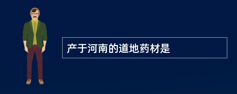 产于河南的道地药材是