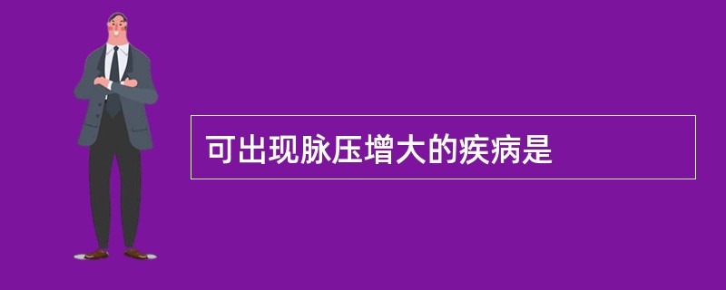 可出现脉压增大的疾病是