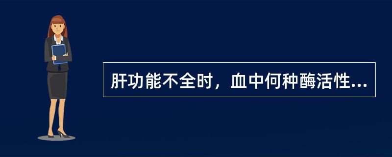 肝功能不全时，血中何种酶活性降低