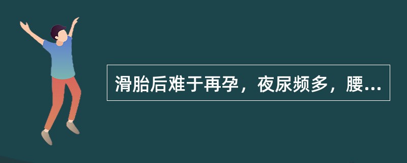 滑胎后难于再孕，夜尿频多，腰膝酸软，治疗应首选