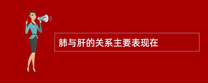 肺与肝的关系主要表现在