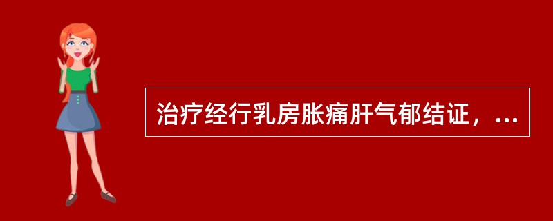 治疗经行乳房胀痛肝气郁结证，应首选