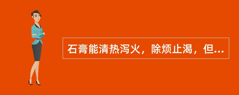石膏能清热泻火，除烦止渴，但不宜用于