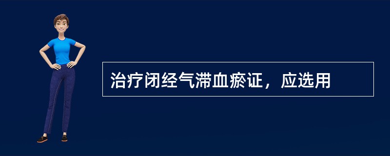 治疗闭经气滞血瘀证，应选用