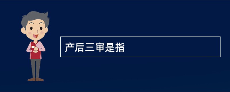 产后三审是指