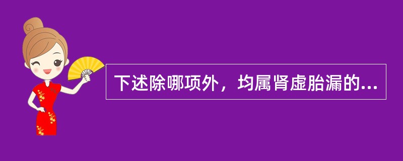 下述除哪项外，均属肾虚胎漏的特点