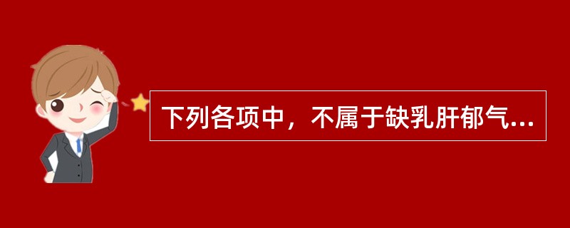 下列各项中，不属于缺乳肝郁气滞证的主要证候是