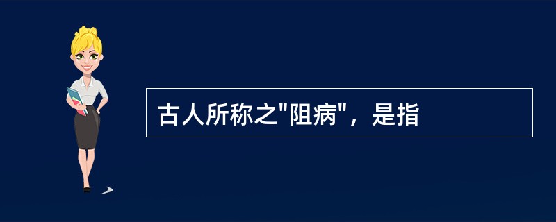 古人所称之"阻病"，是指