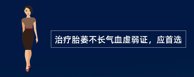 治疗胎萎不长气血虚弱证，应首选