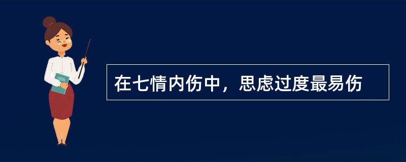 在七情内伤中，思虑过度最易伤