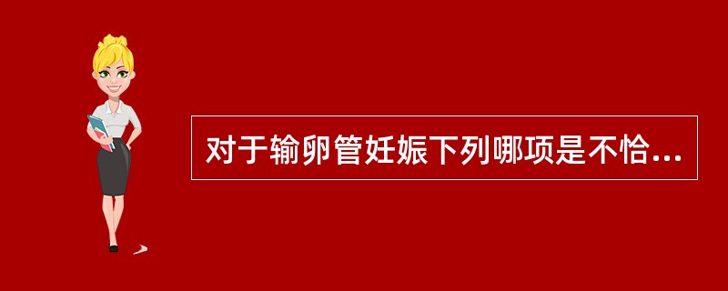 对于输卵管妊娠下列哪项是不恰当的