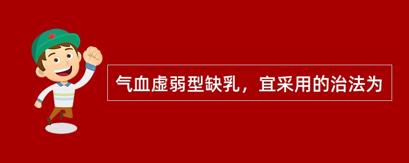 气血虚弱型缺乳，宜采用的治法为