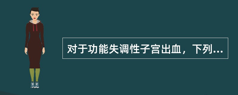 对于功能失调性子宫出血，下列哪项是不恰当的