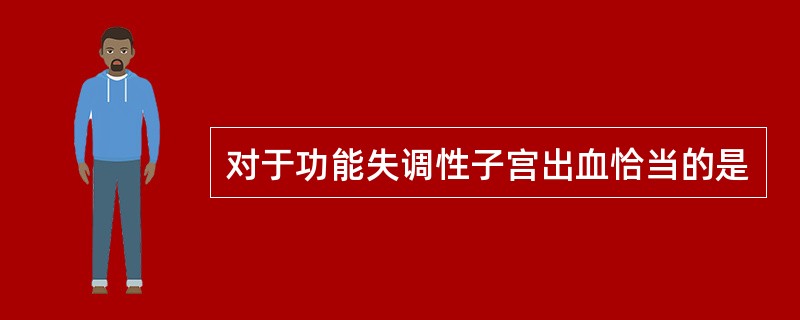 对于功能失调性子宫出血恰当的是