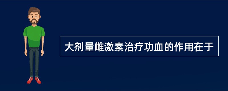 大剂量雌激素治疗功血的作用在于