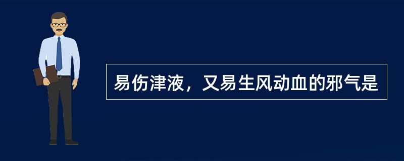 易伤津液，又易生风动血的邪气是