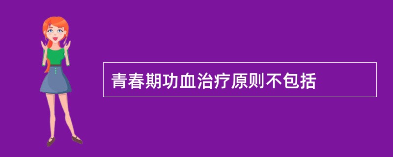 青春期功血治疗原则不包括