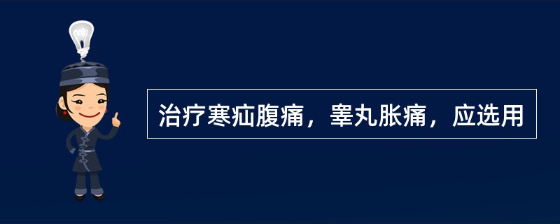 治疗寒疝腹痛，睾丸胀痛，应选用