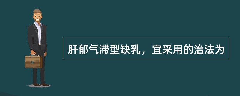 肝郁气滞型缺乳，宜采用的治法为