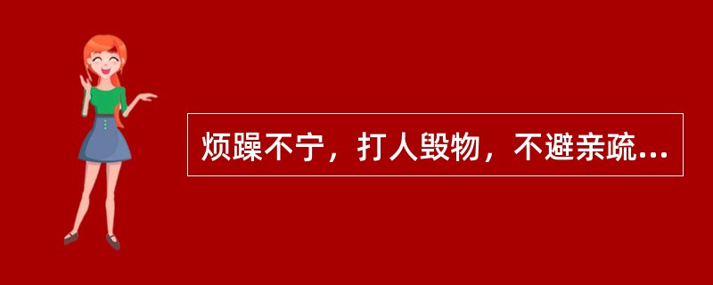 烦躁不宁，打人毁物，不避亲疏，应诊断为