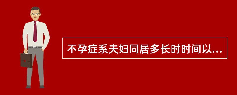 不孕症系夫妇同居多长时时间以上不能怀孕